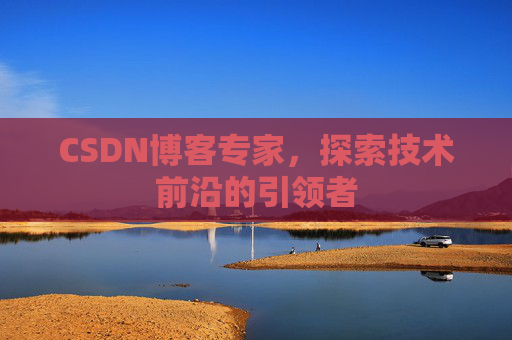 CSDN博客专家,探索技术前沿的引领者